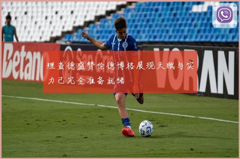 理查德盛赞伦德博格展现天赋与实力已完全准备就绪